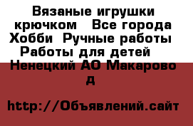 Вязаные игрушки крючком - Все города Хобби. Ручные работы » Работы для детей   . Ненецкий АО,Макарово д.